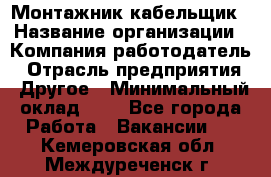 Монтажник-кабельщик › Название организации ­ Компания-работодатель › Отрасль предприятия ­ Другое › Минимальный оклад ­ 1 - Все города Работа » Вакансии   . Кемеровская обл.,Междуреченск г.